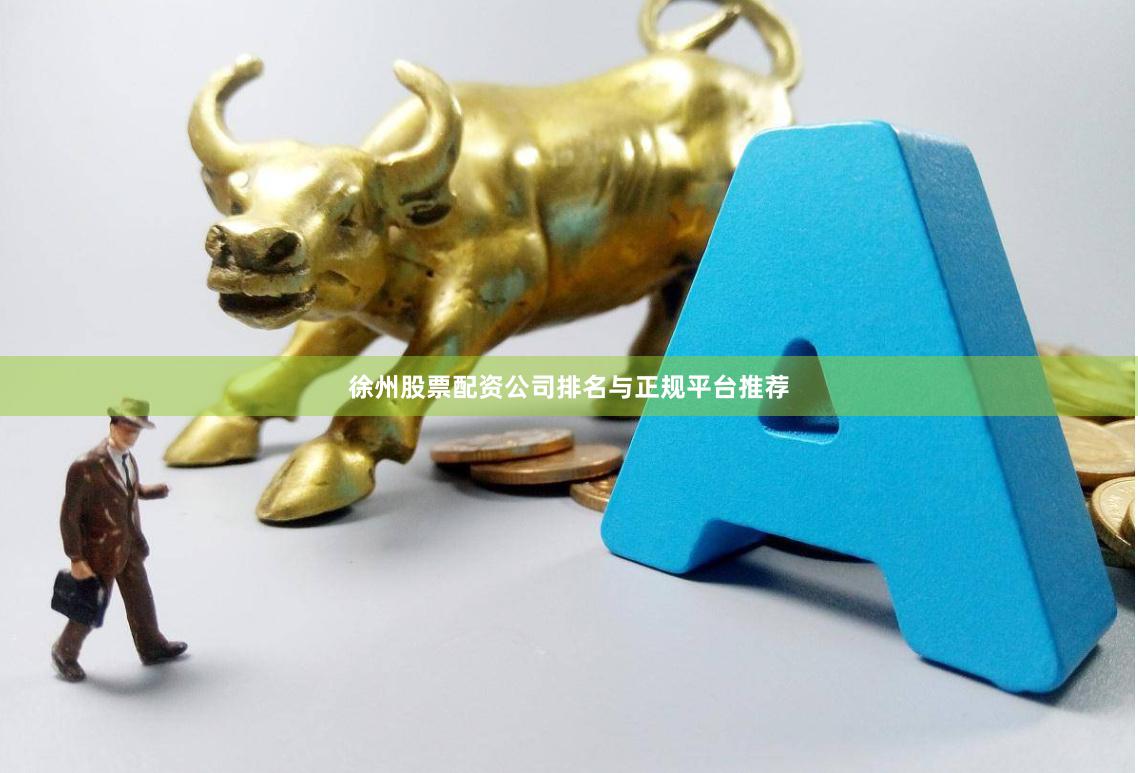 徐州股票配资公司排名与正规平台推荐