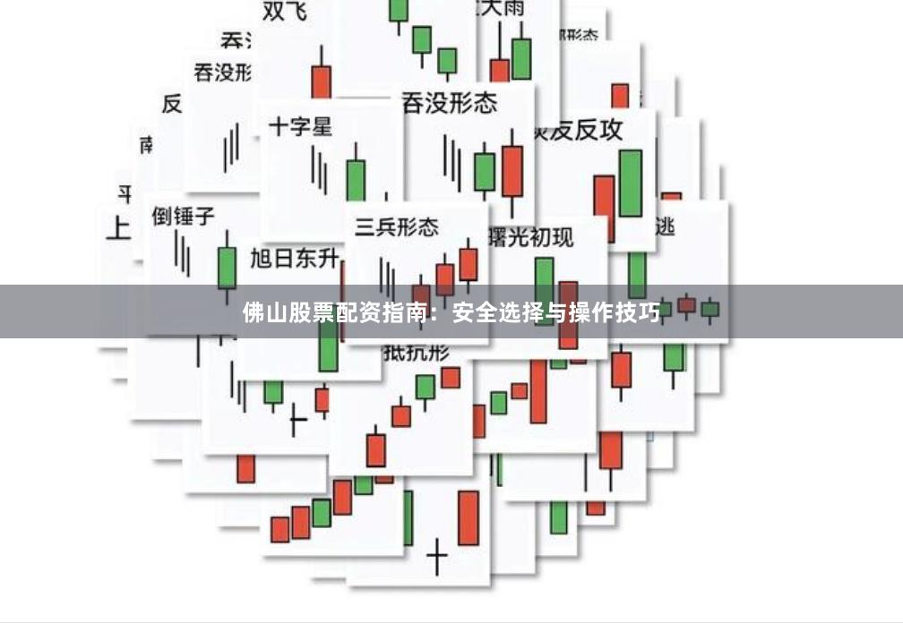 佛山股票配资指南：安全选择与操作技巧